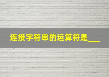 连接字符串的运算符是___