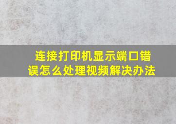 连接打印机显示端口错误怎么处理视频解决办法