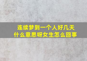 连续梦到一个人好几天什么意思呀女生怎么回事