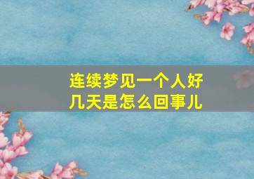 连续梦见一个人好几天是怎么回事儿