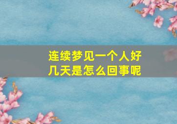 连续梦见一个人好几天是怎么回事呢