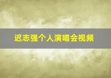 迟志强个人演唱会视频