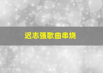 迟志强歌曲串烧