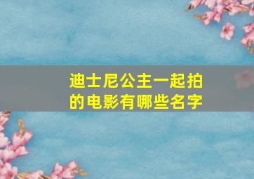 迪士尼公主一起拍的电影有哪些名字