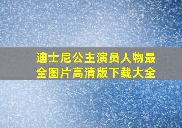 迪士尼公主演员人物最全图片高清版下载大全