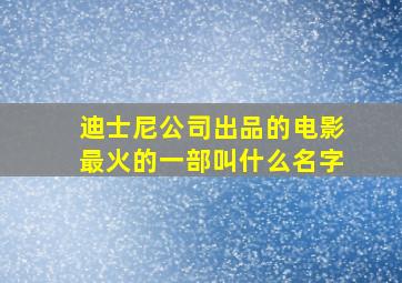 迪士尼公司出品的电影最火的一部叫什么名字