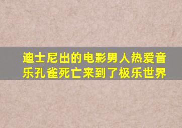 迪士尼出的电影男人热爱音乐孔雀死亡来到了极乐世界