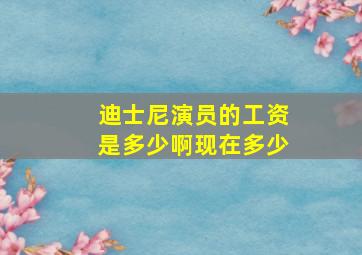 迪士尼演员的工资是多少啊现在多少