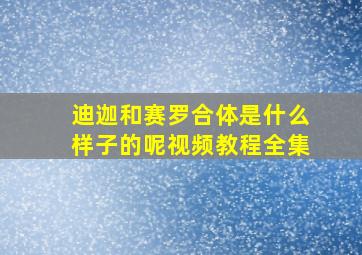 迪迦和赛罗合体是什么样子的呢视频教程全集