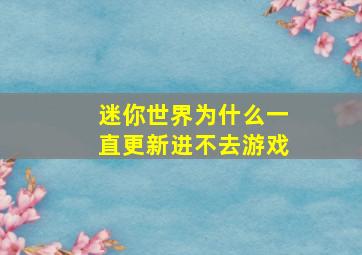 迷你世界为什么一直更新进不去游戏