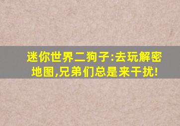 迷你世界二狗子:去玩解密地图,兄弟们总是来干扰!