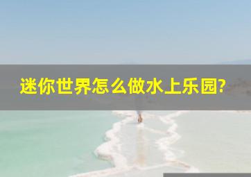 迷你世界怎么做水上乐园?