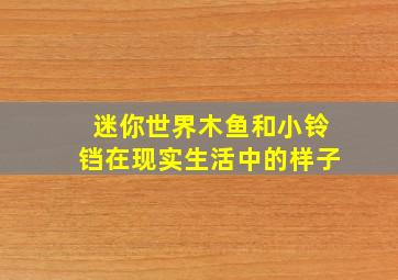 迷你世界木鱼和小铃铛在现实生活中的样子