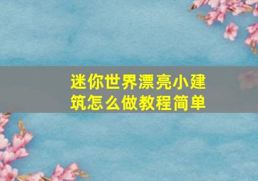 迷你世界漂亮小建筑怎么做教程简单