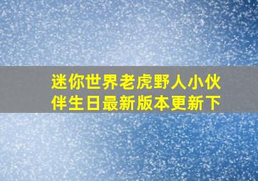 迷你世界老虎野人小伙伴生日最新版本更新下