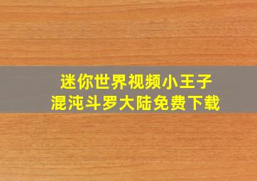 迷你世界视频小王子混沌斗罗大陆免费下载