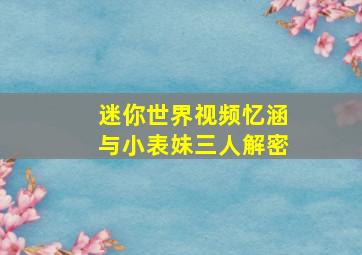 迷你世界视频忆涵与小表妹三人解密