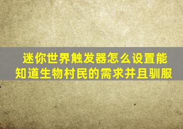 迷你世界触发器怎么设置能知道生物村民的需求并且驯服