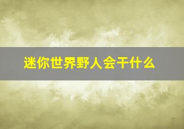 迷你世界野人会干什么