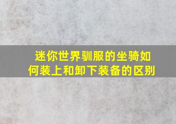 迷你世界驯服的坐骑如何装上和卸下装备的区别