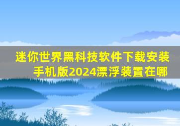 迷你世界黑科技软件下载安装手机版2024漂浮装置在哪