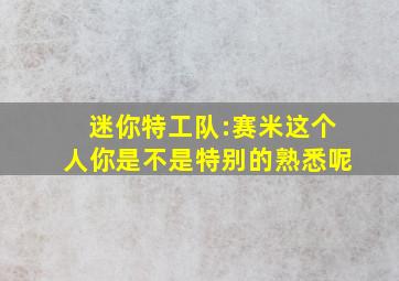 迷你特工队:赛米这个人你是不是特别的熟悉呢