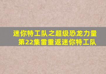 迷你特工队之超级恐龙力量第22集雷重返迷你特工队