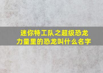 迷你特工队之超级恐龙力量里的恐龙叫什么名字