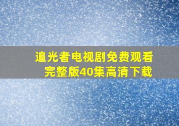 追光者电视剧免费观看完整版40集高清下载