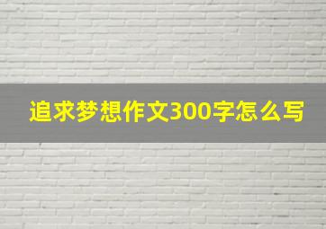 追求梦想作文300字怎么写