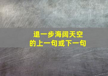 退一步海阔天空的上一句或下一句