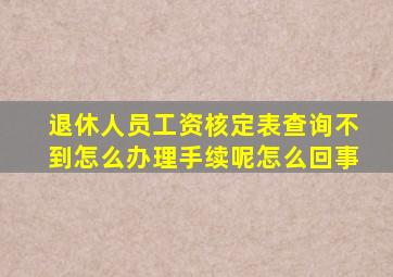 退休人员工资核定表查询不到怎么办理手续呢怎么回事