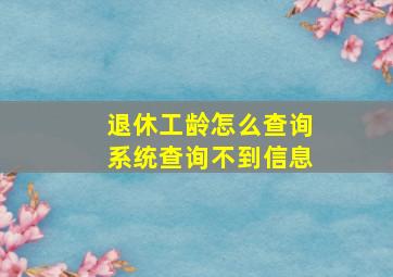 退休工龄怎么查询系统查询不到信息