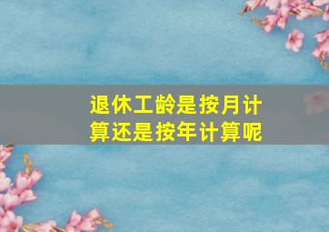 退休工龄是按月计算还是按年计算呢