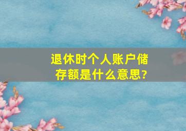 退休时个人账户储存额是什么意思?