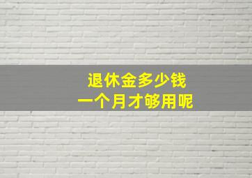 退休金多少钱一个月才够用呢