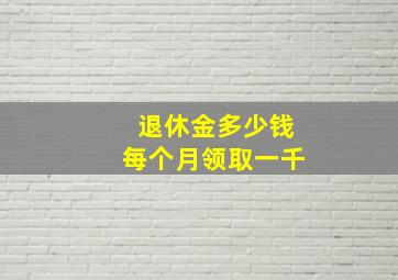 退休金多少钱每个月领取一千