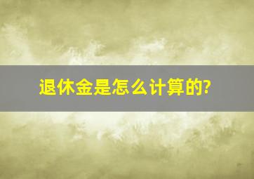 退休金是怎么计算的?