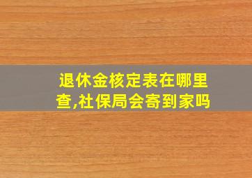 退休金核定表在哪里查,社保局会寄到家吗