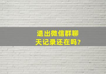 退出微信群聊天记录还在吗?