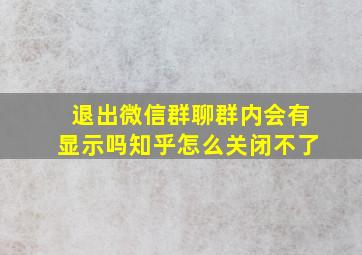 退出微信群聊群内会有显示吗知乎怎么关闭不了