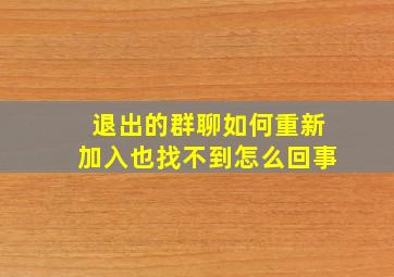 退出的群聊如何重新加入也找不到怎么回事