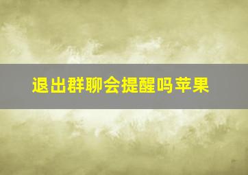 退出群聊会提醒吗苹果