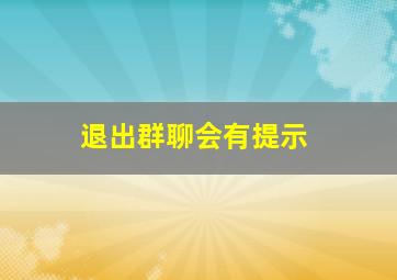 退出群聊会有提示