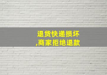 退货快递损坏,商家拒绝退款