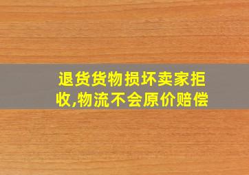 退货货物损坏卖家拒收,物流不会原价赔偿