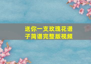 送你一支玫瑰花谱子简谱完整版视频