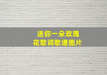 送你一朵玫瑰花歌词歌谱图片