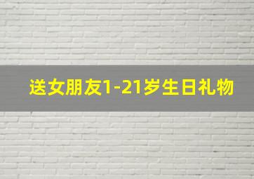 送女朋友1-21岁生日礼物