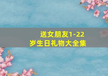 送女朋友1-22岁生日礼物大全集